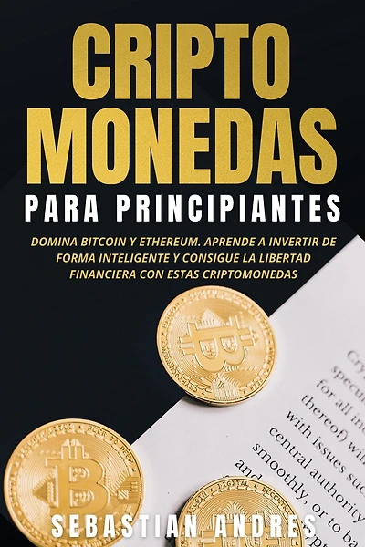 criptomonedas para principiantes: Domina Bitcoin y Ethereum. Aprende a invertir de forma inteligente consigue la libertad financiera con estas (Criptomonedas en Español)