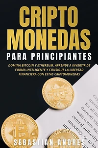 criptomonedas para principiantes: Domina Bitcoin y Ethereum. Aprende a invertir de forma inteligente consigue la libertad financiera con estas (Criptomonedas en Español)