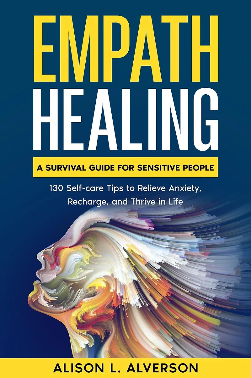 Empath Healing: A Survival Guide for Sensitive People (130 Self-care Tips to Relieve Anxiety, Recharge, and Thrive Life)