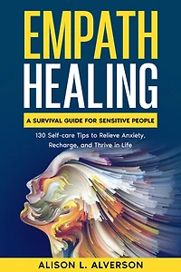 Empath Healing: A Survival Guide for Sensitive People (130 Self-care Tips to Relieve Anxiety, Recharge, and Thrive Life)