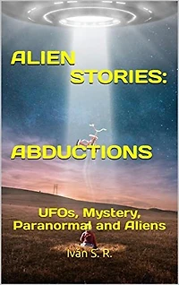 Alien Stories: Abductions: UFOs, Mystery, Paranormal and Aliens