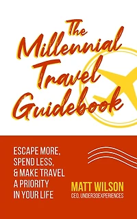 The Millennial Travel Guidebook: Escape More, Spend Less, & Make Travel a Priority in Your Life