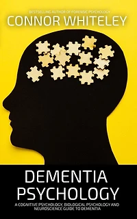 Dementia Psychology: A Cognitive Psychology, Biological Psychology and Neuroscience Guide To
