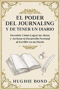 El Poder del Journaling y de Tener un Diario: Descubre Cómo Lograr tus Metas Acelerar tu Desarrollo Personal al Escribir en Diario