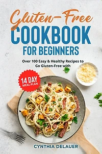 Gluten-Free Cookbook for Beginners: Over 100 Easy & Healthy Recipes to Go with 14 Day Meal Plan
