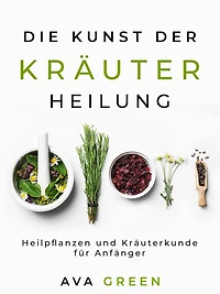 Die Kunst der Kräuterheilung: Heilpflanzen und Kräuterkunde für Anfänger