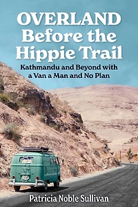 Overland Before the Hippie Trail: Kathmandu and Beyond with a Van Man No Plan