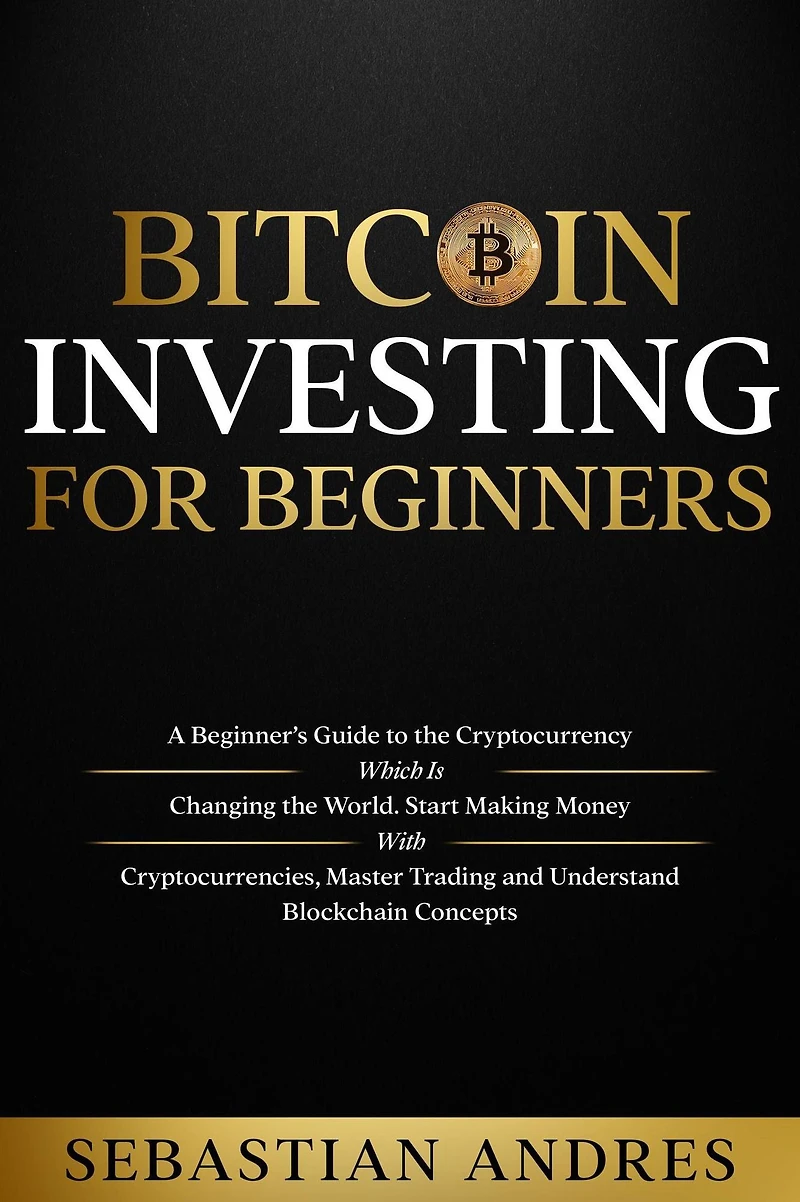 Bitcoin investing for beginners: A Beginner's Guide to the Cryptocurrency Which Is Changing World. Make Money with Cryptocurrencies, Master Trading and Understand Blockchain Concepts