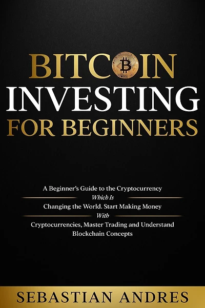 Bitcoin investing for beginners: A Beginner's Guide to the Cryptocurrency Which Is Changing World. Make Money with Cryptocurrencies, Master Trading and Understand Blockchain Concepts