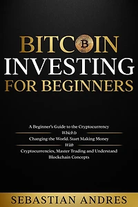 Bitcoin investing for beginners: A Beginner's Guide to the Cryptocurrency Which Is Changing World. Make Money with Cryptocurrencies, Master Trading and Understand Blockchain Concepts