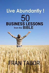 Live Abundantly! 50 Business Lessons from the Bible (Abridged)