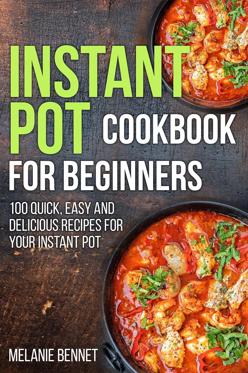 Instant Pot Cookbook for Beginners: 100 Quick, Easy and Delicious Recipes Your