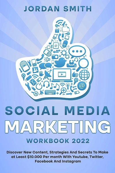 Social Media Marketing Workbook 2022 Discover New Content, Strategies And Secrets To Make at Least $10.000 Per month With Youtube, Twitter, Facebook Instagram