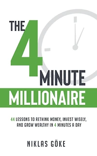 The 4 Minute Millionaire: 44 Lessons to Rethink Money, Invest Wisely, and Grow Wealthy Minutes a Day