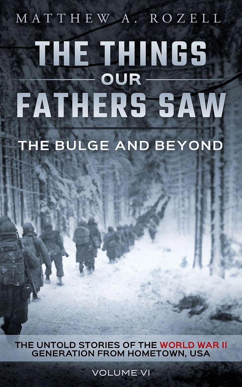 the Bulge and Beyond: Things Our Fathers Saw-The Untold Stories of World War II Generation-Volume VI