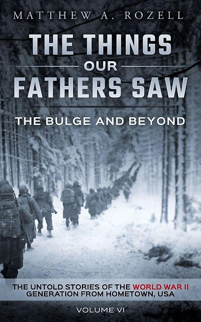 the Bulge and Beyond: Things Our Fathers Saw-The Untold Stories of World War II Generation-Volume VI