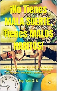 ¡No tienes Mala Suerte, Tienes Malos Hábitos! : Hábitos Saludables: El poder de la disciplina Mejora tu Sueño, Estrés, Alimentación, perder peso, Felicidad y Calidad de Vida