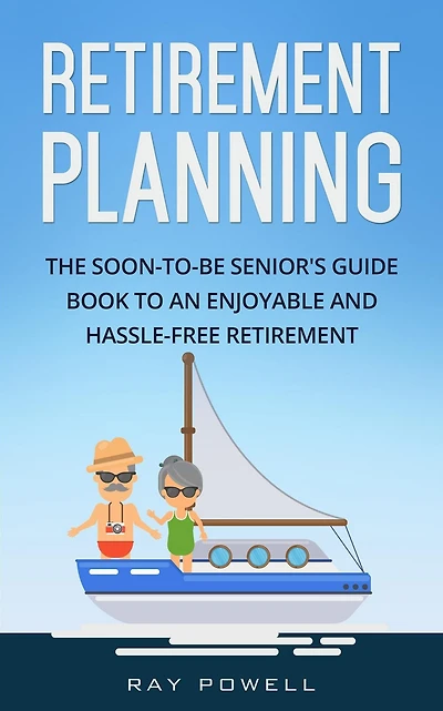 Retirement Planning: The Soon-to-be Senior's Guidebook to an Enjoyable and Hassle-Free