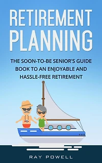 Retirement Planning: The Soon-to-be Senior's Guidebook to an Enjoyable and Hassle-Free