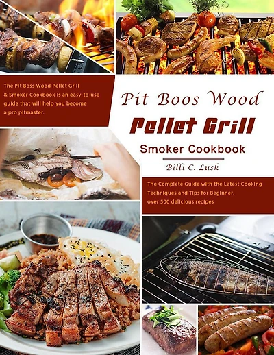 Pit Boos Wood Pellet Grill & Smoker Cookbook : The Complete Guide with the Latest Cooking Techniques and Tips for Beginner, over 500 delicious recipes