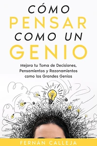 como Pensar un Genio: Mejora tu Toma de Decisiones, Pensamientos y Razonamientos los Grandes Genios