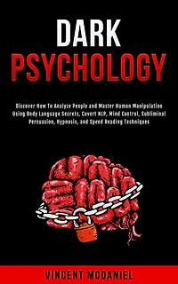 Dark Psychology: Discover How To Analyze People and Master Human Manipulation Using Body Language Secrets, Covert NLP, Mind Control, Subliminal Persuasion, Hypnosis, Speed Reading Techniques.
