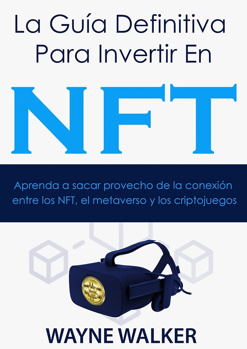 la Guía Definitiva Para Invertir En NFT: Aprenda a sacar provecho de conexión entre los NFT, el metaverso y criptojuegos