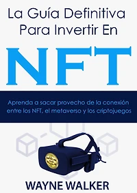 la Guía Definitiva Para Invertir En NFT: Aprenda a sacar provecho de conexión entre los NFT, el metaverso y criptojuegos