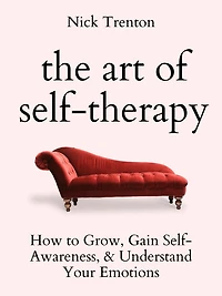 The Art of Self-Therapy: How to Grow, Gain Self-Awareness, and Understand Your Emotions