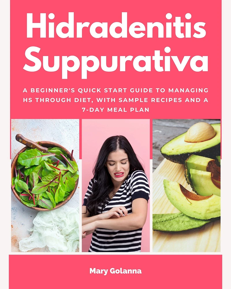 Hidradenitis Suppurativa: a Beginner's Quick Start Guide to Managing HS Through Diet, With Sample Recipes and 7-Day Meal Plan