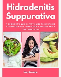 Hidradenitis Suppurativa: a Beginner's Quick Start Guide to Managing HS Through Diet, With Sample Recipes and 7-Day Meal Plan