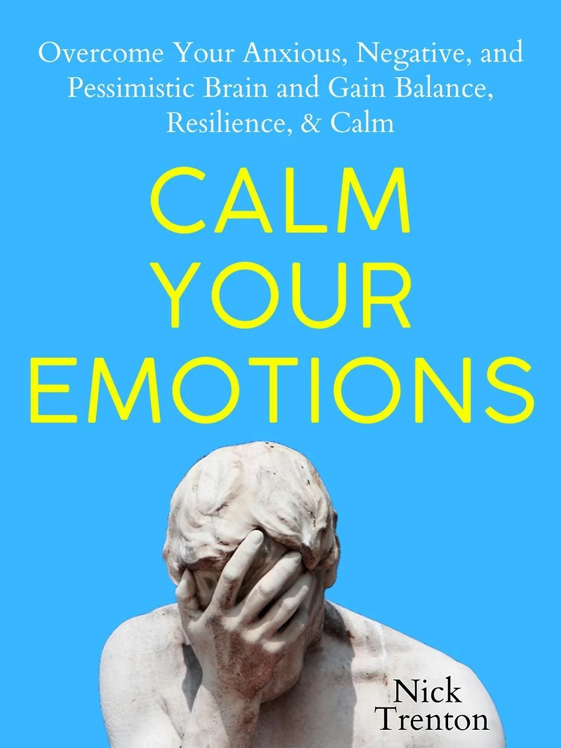 Calm Your Emotions: Overcome Anxious, Negative, and Pessimistic Brain Find Balance, Resilience, &