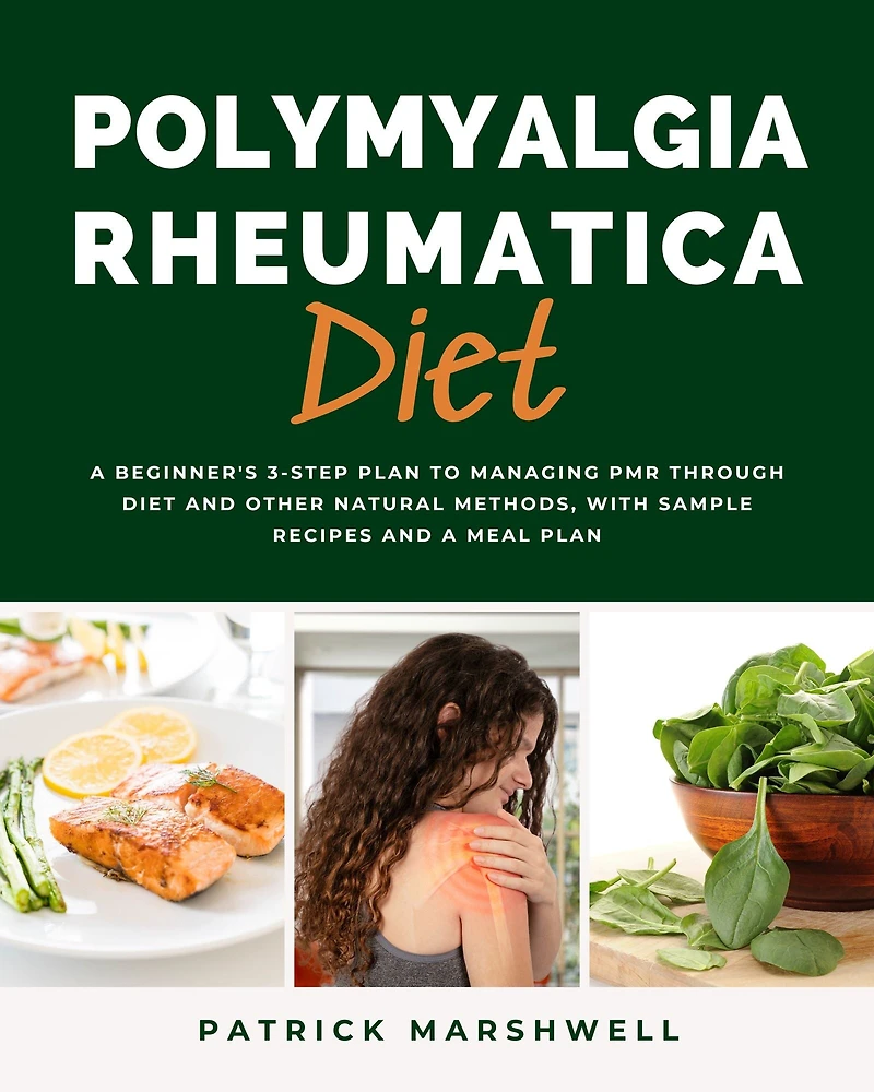 Polymyalgia Rheumatica Diet: a Beginner's 3-Step Plan to Managing PMR Through Diet and Other Natural Methods, With Sample Recipes Meal