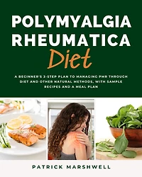 Polymyalgia Rheumatica Diet: a Beginner's 3-Step Plan to Managing PMR Through Diet and Other Natural Methods, With Sample Recipes Meal