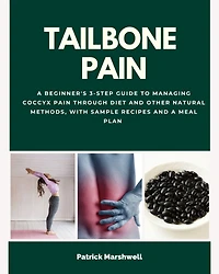 Tailbone Pain: A Beginner's 3-Step Guide to Managing Coccyx Pain Through Diet and Other Natural Methods, With Sample Recipes and a Meal Plan
