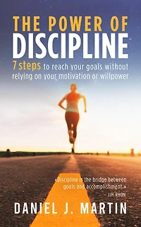 The power of discipline: 7 steps to reach your goals without relying on motivation or willpower