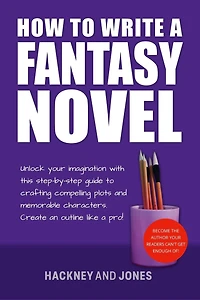 How To Write A Fantasy Novel: Unlock Your Imagination With This Step-By-Step Guide Crafting Compelling Plots And Memorable Characters