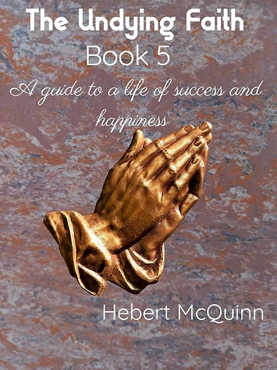 The Undying Faith Book 5. a Guide to Life of Success and Happiness