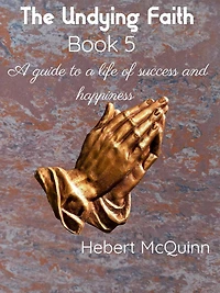 The Undying Faith Book 5. a Guide to Life of Success and Happiness