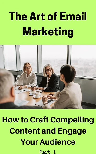 The Art of Email Marketing: How to Craft Compelling Content and Engage Your Audience (Part 1, #1)