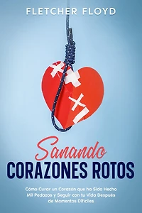 Sanando Corazones Rotos: Cómo Curar un Corazón que ha Sido Hecho Mil Pedazos y Seguir con tu Vida Después de Momentos Difíciles
