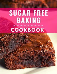 Sugar Free Baking Cookbook: Delicious and Healthy Sugar Free Baking Recipes You Can Easily Make At Home! (Low Carb Cooking Made Easy, #4)