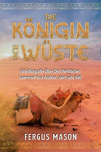 Die Königin Der Wüste: Eine Biografie Über Den Weibli-chen Lawrence Von Arabien, Gertrude Bell