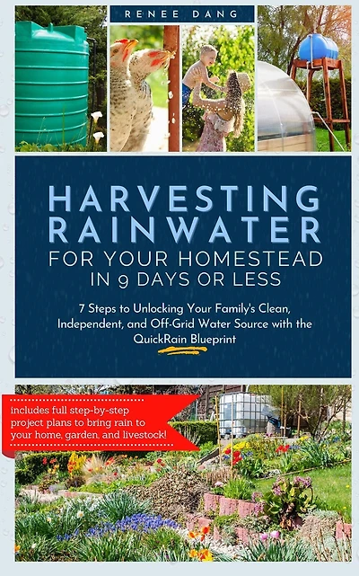 Harvesting Rainwater for Your Homestead 9 Days or Less: 7 Steps to Unlocking Family's Clean, Independent, and Off-Grid Water Source with the QuickRain Blueprint