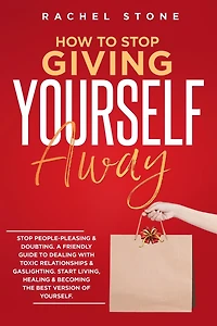 How to Stop Giving Yourself Away: people-pleasing & doubting. Friendly guide dealing with toxic relationships gaslighting. Start living, healing becoming the best version of yourself.