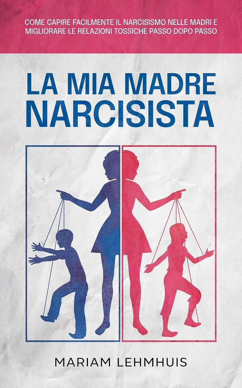 La mia madre narcisista: Come capire facilmente il narcisismo nelle madri e migliorare le relazioni tossiche passo dopo