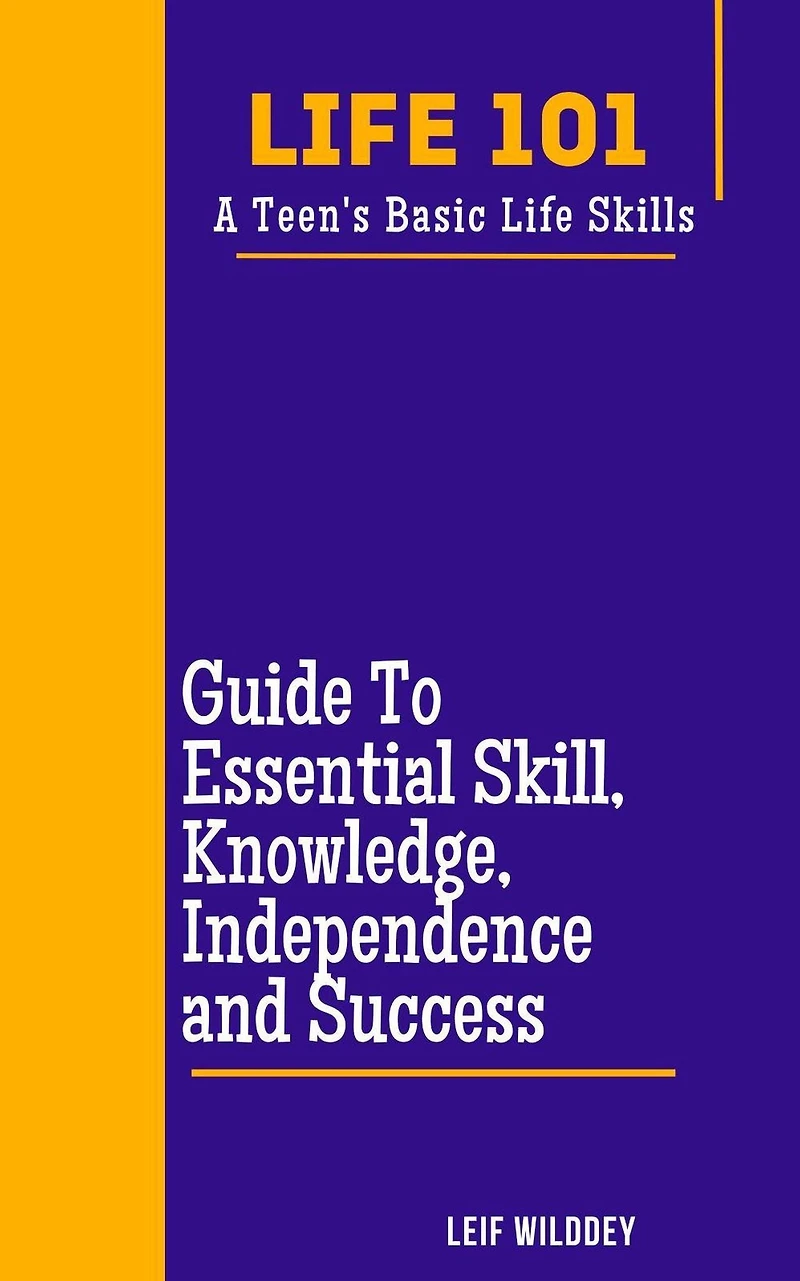 "Life 101: A Teen's Basic Life Skills" A Guide to Essential Skills, Knowledge, Independence, and Success"