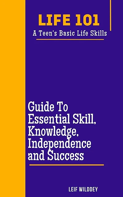 "Life 101: A Teen's Basic Life Skills" A Guide to Essential Skills, Knowledge, Independence, and Success"