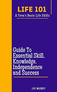 "Life 101: A Teen's Basic Life Skills" A Guide to Essential Skills, Knowledge, Independence, and Success"