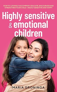 Highly sensitive & emotional children: How to lovingly accompany, educate, encourage and strengthen your child - happy